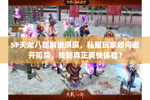 SF天龙八部解说琪琪,私服玩家如何避开陷阱,找到真正爽快体验? SF天龙八部解说琪琪,私服玩家如何避开陷阱,找到真正爽快体验?