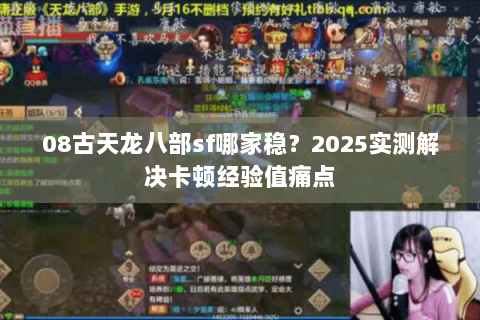 08古天龙八部sf哪家稳？2025实测解决卡顿经验值痛点