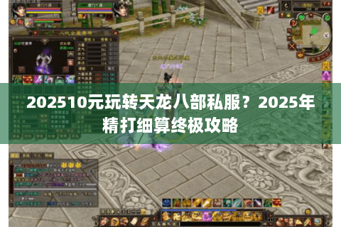 202510元玩转天龙八部私服?2025年精打细算终极攻略 202510元玩转天龙八部私服?2025年精打细算终极攻略