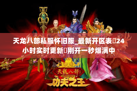 天龙八部私服怀旧服_最新开区表▷24小时实时更新◁刚开一秒爆满中 天龙八部私服怀旧服_最新开区表▷24小时实时更新◁刚开一秒爆满中