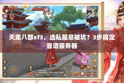 天龙八部sf3,选私服总被坑?3步搞定靠谱服务器 天龙八部sf3,选私服总被坑?3步搞定靠谱服务器