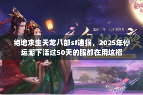 绝地求生天龙八部sf速报,2025年停运潮下活过50天的服都在用这招 绝地求生天龙八部sf速报,2025年停运潮下活过50天的服都在用这招