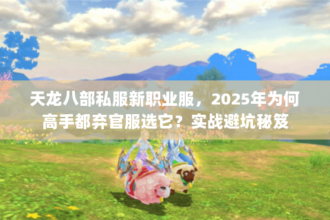 天龙八部私服新职业服,2025年为何高手都弃官服选它?实战避坑秘笈 天龙八部私服新职业服,2025年为何高手都弃官服选它?实战避坑秘笈