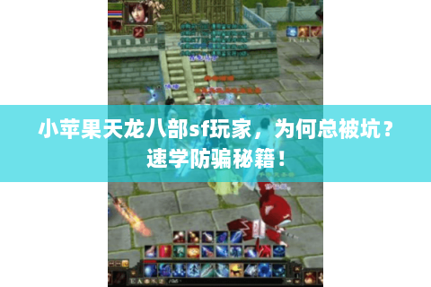 小苹果天龙八部sf玩家,为何总被坑?速学防骗秘籍! 小苹果天龙八部sf玩家,为何总被坑?速学防骗秘籍!