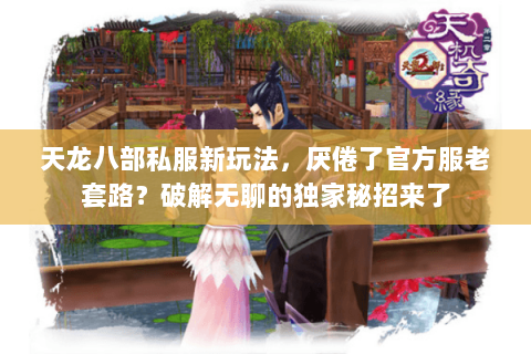 天龙八部私服新玩法,厌倦了官方服老套路?破解无聊的独家秘招来了 天龙八部私服新玩法,厌倦了官方服老套路?破解无聊的独家秘招来了