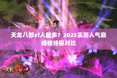 天龙八部sf人最多？2025实测人气巅峰榜终极对比