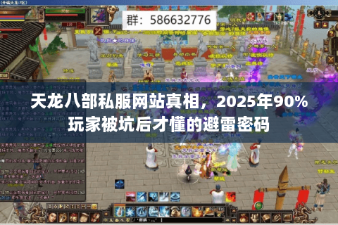 天龙八部私服网站真相,2025年90%玩家被坑后才懂的避雷密码 天龙八部私服网站真相,2025年90%玩家被坑后才懂的避雷密码