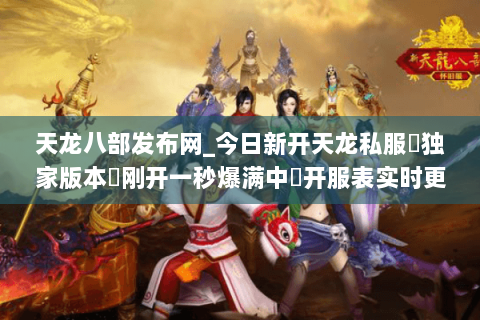 天龙八部发布网_今日新开天龙私服▷独家版本◁刚开一秒爆满中◁开服表实时更新 天龙八部发布网_今日新开天龙私服▷独家版本◁刚开一秒爆满中◁开服表实时更新
