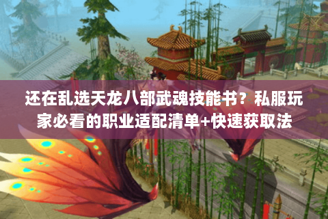 还在乱选天龙八部武魂技能书?私服玩家必看的职业适配清单+快速获取法 还在乱选天龙八部武魂技能书?私服玩家必看的职业适配清单+快速获取法