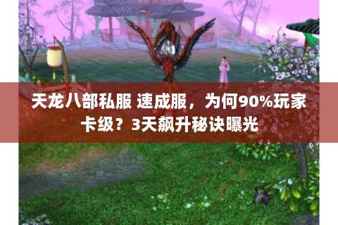 天龙八部私服 速成服,为何90%玩家卡级?3天飙升秘诀曝光 天龙八部私服 速成服,为何90%玩家卡级?3天飙升秘诀曝光