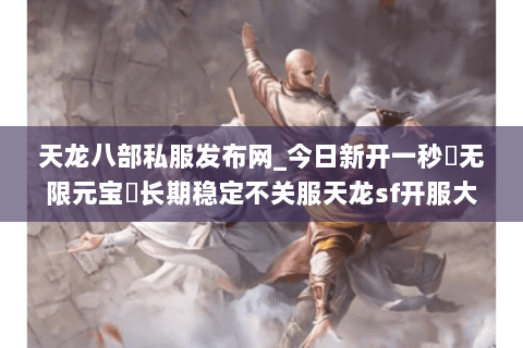 天龙八部私服发布网_今日新开一秒▷无限元宝◁长期稳定不关服天龙sf开服大全 天龙八部私服发布网_今日新开一秒▷无限元宝◁长期稳定不关服天龙sf开服大全
