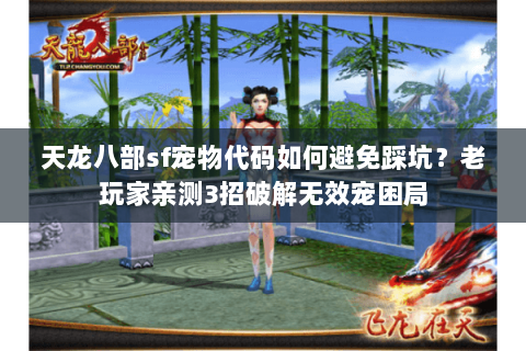 天龙八部sf宠物代码如何避免踩坑?老玩家亲测3招破解无效宠困局 天龙八部sf宠物代码如何避免踩坑?老玩家亲测3招破解无效宠困局