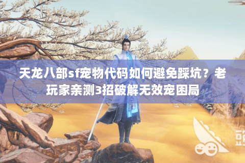 天龙八部sf宠物代码如何避免踩坑?老玩家亲测3招破解无效宠困局 天龙八部sf宠物代码如何避免踩坑?老玩家亲测3招破解无效宠困局