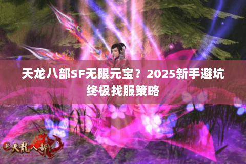 天龙八部SF无限元宝？2025新手避坑终极找服策略