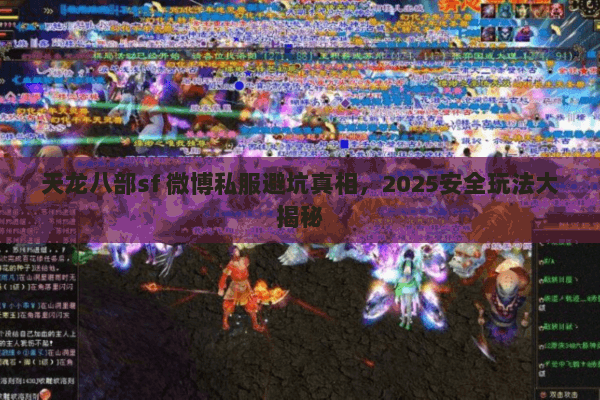 天龙八部sf 微博私服避坑真相，2025安全玩法大揭秘