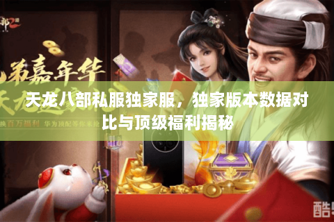 天龙八部私服独家服,独家版本数据对比与顶级福利揭秘 天龙八部私服独家服,独家版本数据对比与顶级福利揭秘