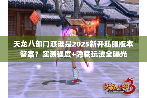 天龙八部门派谁是2025新开私服版本答案?实测强度+隐藏玩法全曝光 天龙八部门派谁是2025新开私服版本答案?实测强度+隐藏玩法全曝光