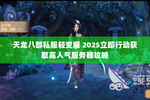 天龙八部私服轻变服 2025立即行动获取高人气服务器攻略 天龙八部私服轻变服 2025立即行动获取高人气服务器攻略