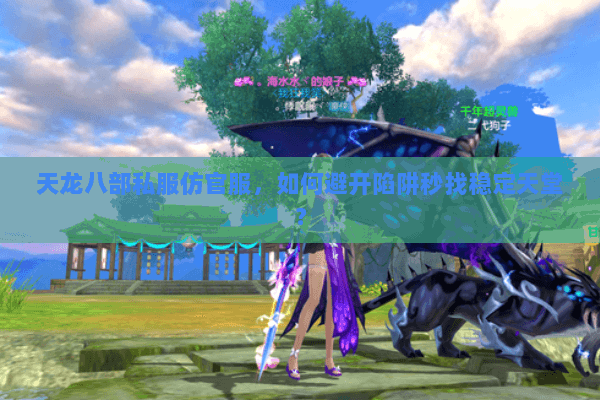 天龙八部私服仿官服,如何避开陷阱秒找稳定天堂? 天龙八部私服仿官服,如何避开陷阱秒找稳定天堂?