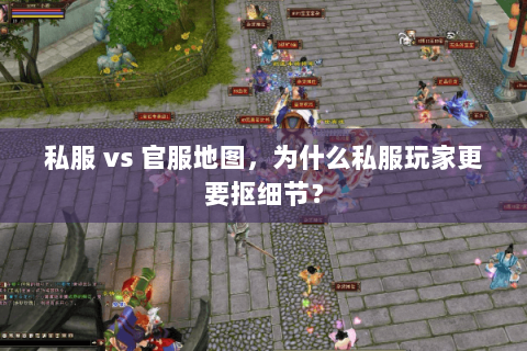 私服 vs 官服地图,为什么私服玩家更要抠细节? 私服 vs 官服地图,为什么私服玩家更要抠细节?