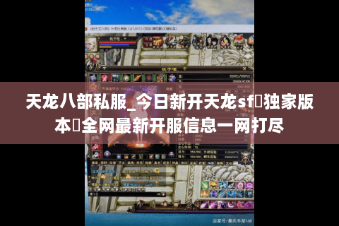 天龙八部私服_今日新开天龙sf▷独家版本◁全网最新开服信息一网打尽 天龙八部私服_今日新开天龙sf▷独家版本◁全网最新开服信息一网打尽