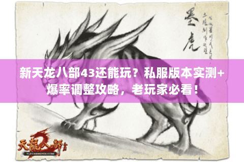 新天龙八部43还能玩?私服版本实测+爆率调整攻略,老玩家必看! 新天龙八部43还能玩?私服版本实测+爆率调整攻略,老玩家必看!