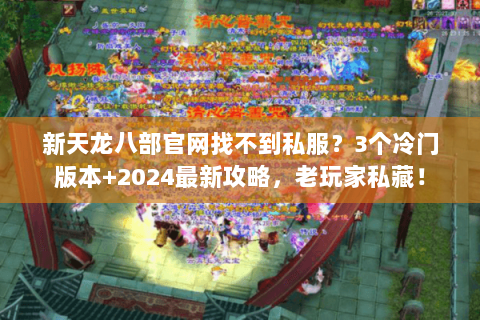 新天龙八部官网找不到私服?3个冷门版本+2024最新攻略,老玩家私藏! 新天龙八部官网找不到私服?3个冷门版本+2024最新攻略,老玩家私藏!