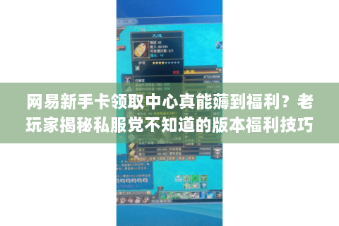网易新手卡领取中心真能薅到福利?老玩家揭秘私服党不知道的版本福利技巧 网易新手卡领取中心真能薅到福利?老玩家揭秘私服党不知道的版本福利技巧