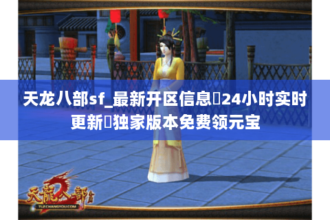 天龙八部sf_最新开区信息▷24小时实时更新◁独家版本免费领元宝 天龙八部sf_最新开区信息▷24小时实时更新◁独家版本免费领元宝