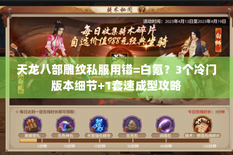 天龙八部雕纹私服用错=白氪?3个冷门版本细节+1套速成型攻略 天龙八部雕纹私服用错=白氪?3个冷门版本细节+1套速成型攻略