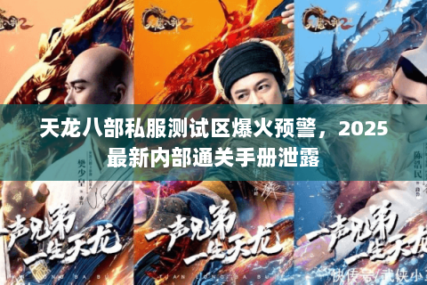 天龙八部私服测试区爆火预警,2025最新内部通关手册泄露 天龙八部私服测试区爆火预警,2025最新内部通关手册泄露