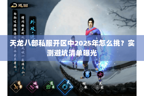 天龙八部私服开区中2025年怎么挑?实测避坑清单曝光 天龙八部私服开区中2025年怎么挑?实测避坑清单曝光