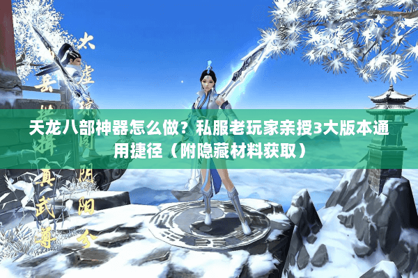天龙八部神器怎么做?私服老玩家亲授3大版本通用捷径(附隐藏材料获取) 天龙八部神器怎么做?私服老玩家亲授3大版本通用捷径(附隐藏材料获取)