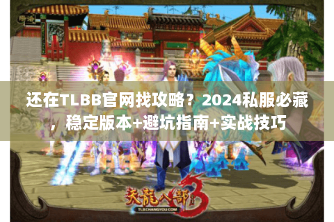 还在TLBB官网找攻略?2024私服必藏,稳定版本+避坑指南+实战技巧 还在TLBB官网找攻略?2024私服必藏,稳定版本+避坑指南+实战技巧