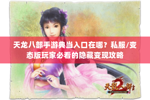 天龙八部手游典当入口在哪?私服/变态版玩家必看的隐藏变现攻略 天龙八部手游典当入口在哪?私服/变态版玩家必看的隐藏变现攻略