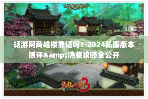 畅游网英雄楼靠谱吗?2024私服版本测评&隐藏攻略全公开 畅游网英雄楼靠谱吗?2024私服版本测评&隐藏攻略全公开