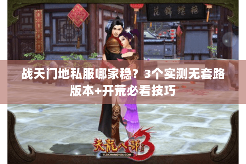 战天门地私服哪家稳?3个实测无套路版本+开荒必看技巧 战天门地私服哪家稳?3个实测无套路版本+开荒必看技巧