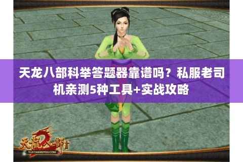 天龙八部科举答题器靠谱吗?私服老司机亲测5种工具+实战攻略 天龙八部科举答题器靠谱吗?私服老司机亲测5种工具+实战攻略