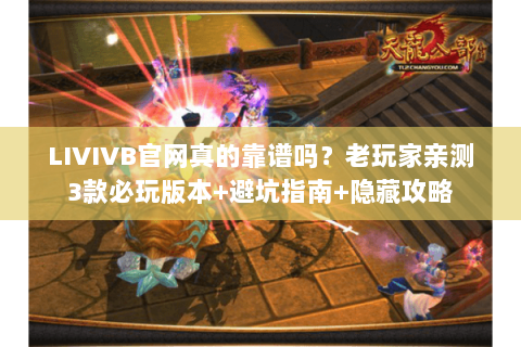 LIVIVB官网真的靠谱吗？老玩家亲测3款必玩版本+避坑指南+隐藏攻略