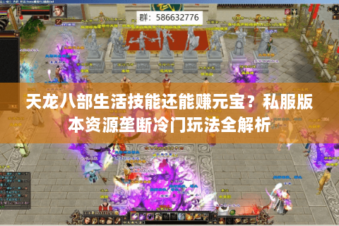 天龙八部生活技能还能赚元宝？私服版本资源垄断冷门玩法全解析