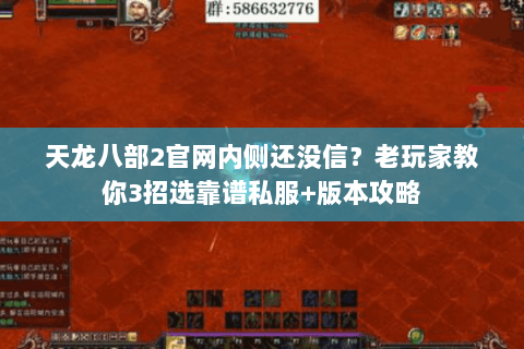 天龙八部2官网内侧还没信？老玩家教你3招选靠谱私服+版本攻略