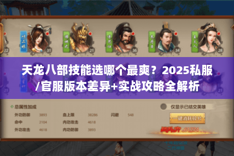 天龙八部技能选哪个最爽?2025私服/官服版本差异+实战攻略全解析 天龙八部技能选哪个最爽?2025私服/官服版本差异+实战攻略全解析