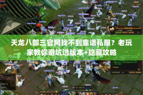 天龙八部三官网找不到靠谱私服?老玩家教你避坑选版本+隐藏攻略 天龙八部三官网找不到靠谱私服?老玩家教你避坑选版本+隐藏攻略