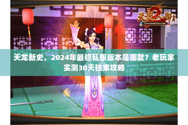 天龙新史，2024年最稳私服版本是哪款？老玩家实测30天独家攻略