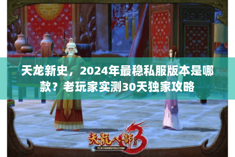 天龙新史，2024年最稳私服版本是哪款？老玩家实测30天独家攻略