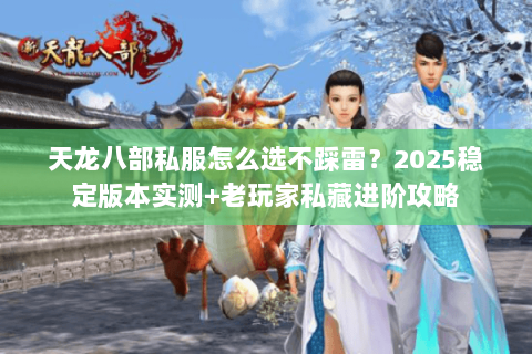 天龙八部私服怎么选不踩雷?2025稳定版本实测+老玩家私藏进阶攻略 天龙八部私服怎么选不踩雷?2025稳定版本实测+老玩家私藏进阶攻略