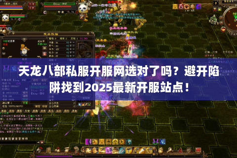 天龙八部私服开服网选对了吗?避开陷阱找到2025最新开服站点! 天龙八部私服开服网选对了吗?避开陷阱找到2025最新开服站点!