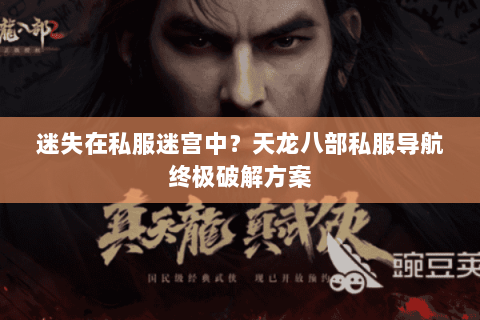 迷失在私服迷宫中？天龙八部私服导航终极破解方案