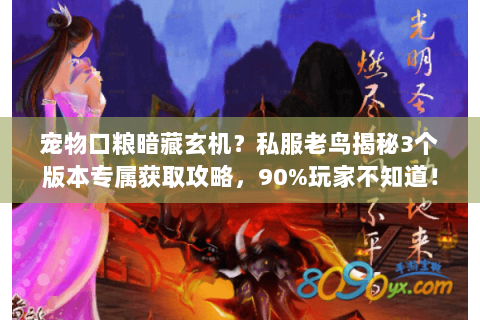 宠物口粮暗藏玄机?私服老鸟揭秘3个版本专属获取攻略,90%玩家不知道! 宠物口粮暗藏玄机?私服老鸟揭秘3个版本专属获取攻略,90%玩家不知道!