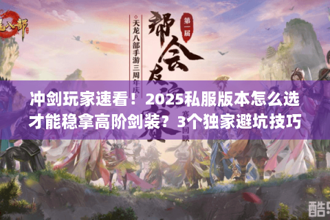 冲剑玩家速看!2025私服版本怎么选才能稳拿高阶剑装?3个独家避坑技巧 冲剑玩家速看!2025私服版本怎么选才能稳拿高阶剑装?3个独家避坑技巧